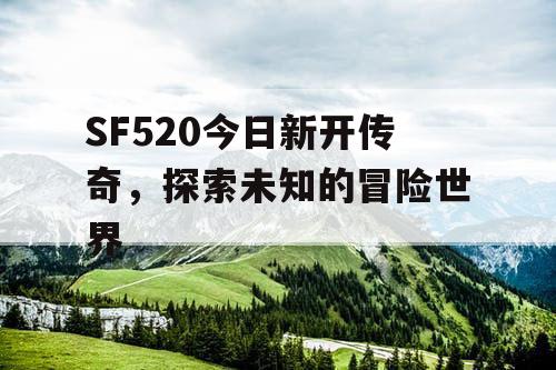 SF520今日新开传奇，探索未知的冒险世界