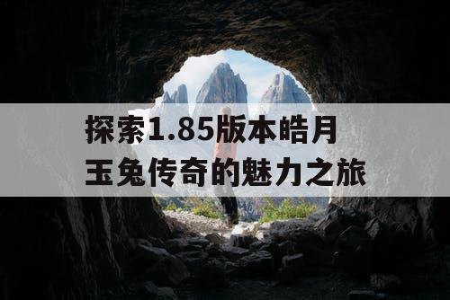 探索1.85版本皓月玉兔传奇的魅力之旅 探索1.85版本皓月玉兔传奇的魅力之旅