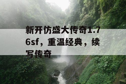 新开仿盛大传奇1.76sf,重温经典,续写传奇 新开仿盛大传奇1.76sf,重温经典,续写传奇