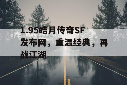 1.95皓月传奇SF发布网，重温经典，再战江湖