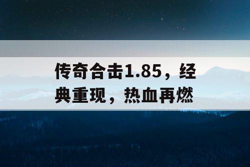 传奇合击1.85，经典重现，热血再燃