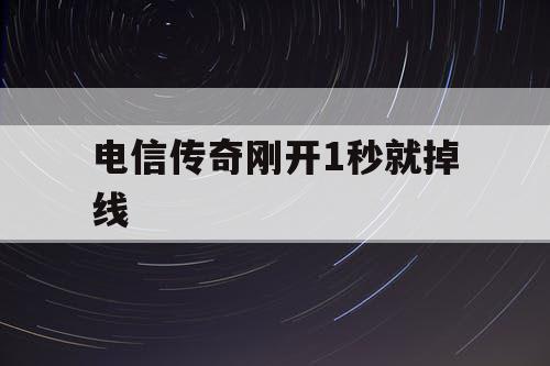 电信传奇刚开1秒就掉线 电信传奇刚开1秒就掉线