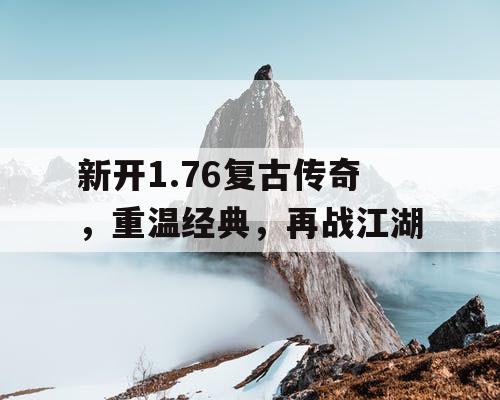 新开1.76复古传奇，重温经典，再战江湖