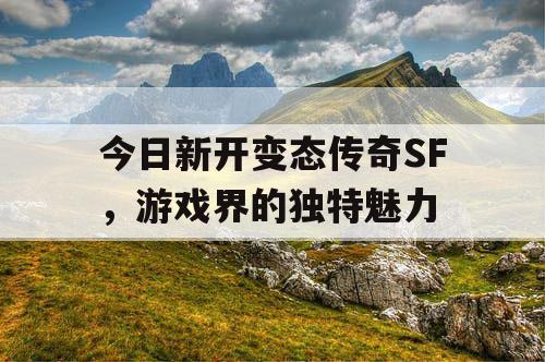 今日新开变态传奇SF，游戏界的独特魅力