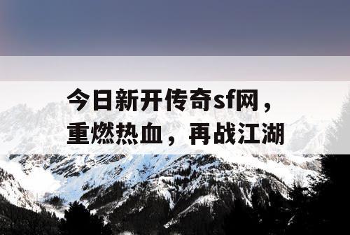 今日新开传奇sf网，重燃热血，再战江湖