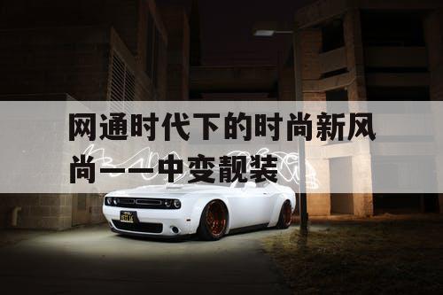 网通时代下的时尚新风尚——中变靓装