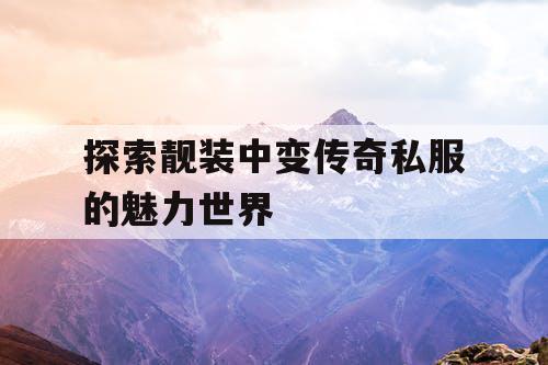 探索靓装中变传奇私服的魅力世界