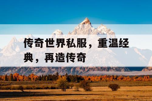 传奇世界私服，重温经典，再造传奇