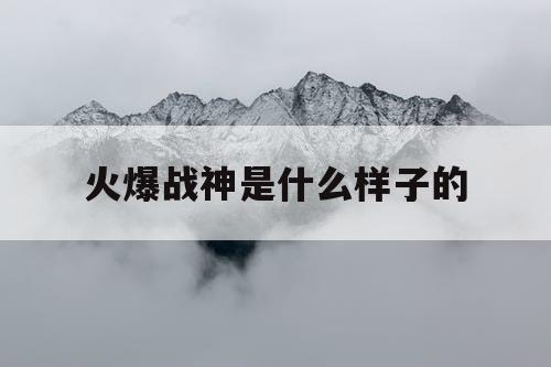 火爆战神是什么样子的