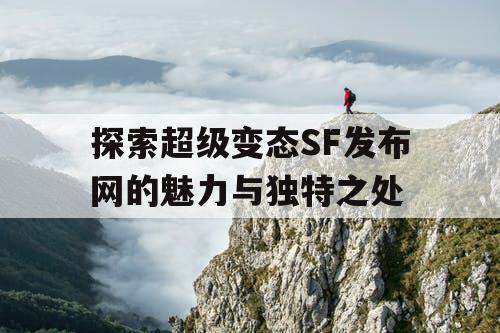 探索超级变态SF发布网的魅力与独特之处
