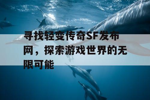 寻找轻变传奇SF发布网，探索游戏世界的无限可能