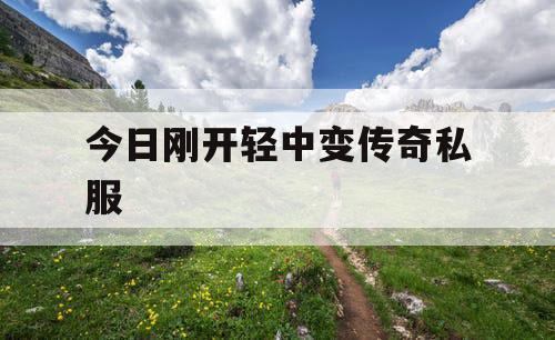 今日刚开轻中变传奇私服