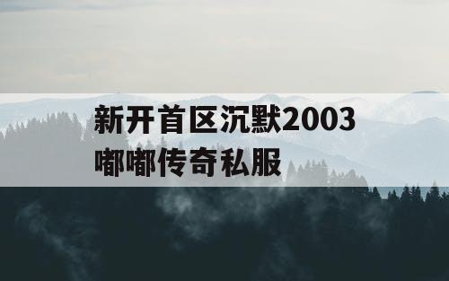新开首区沉默2003嘟嘟传奇私服