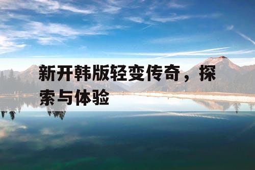 新开韩版轻变传奇，探索与体验