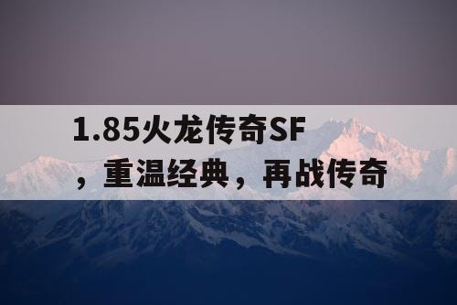 1.85火龙传奇SF，重温经典，再战传奇