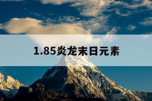 1.85炎龙末日元素 1.85炎龙末日元素
