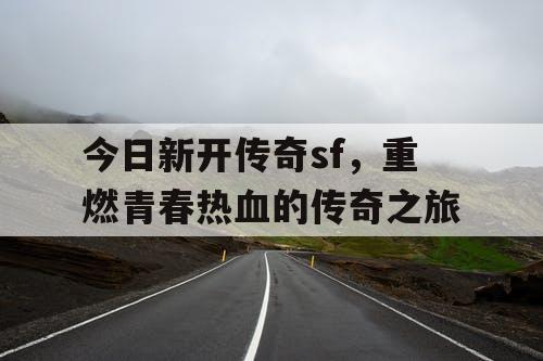 今日新开传奇sf，重燃青春热血的传奇之旅