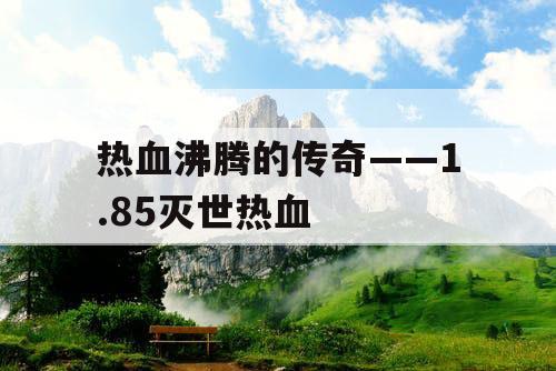 热血沸腾的传奇——1.85灭世热血