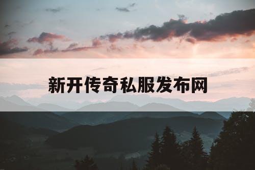 新开传奇私服发布网 新开传奇私服发布网
