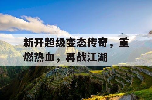 新开超级变态传奇,重燃热血,再战江湖 新开超级变态传奇,重燃热血,再战江湖
