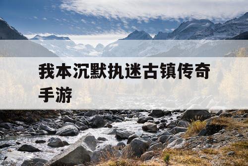 我本沉默执迷古镇传奇手游