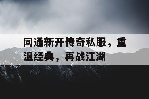 网通新开传奇私服，重温经典，再战江湖