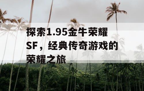 探索1.95金牛荣耀SF，经典传奇游戏的荣耀之旅