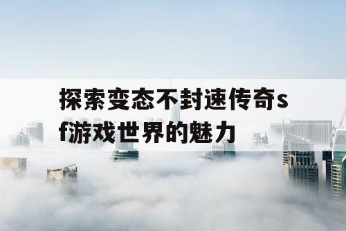 探索变态不封速传奇sf游戏世界的魅力