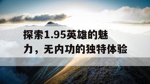 探索1.95英雄的魅力，无内功的独特体验