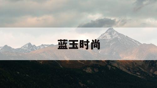 蓝玉时尚 蓝玉时尚