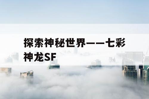 探索神秘世界——七彩神龙SF