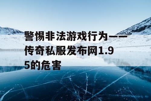 警惕非法游戏行为——传奇私服发布网1.95的危害