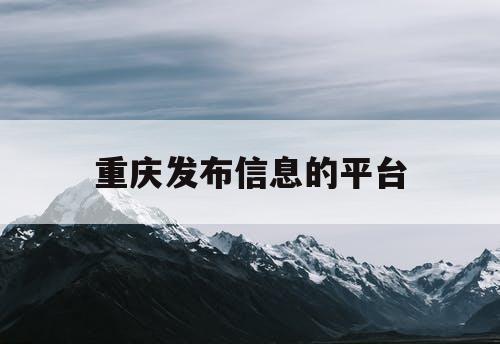 重庆发布信息的平台 重庆发布信息的平台