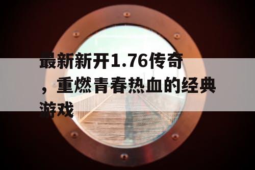 最新新开1.76传奇，重燃青春热血的经典游戏