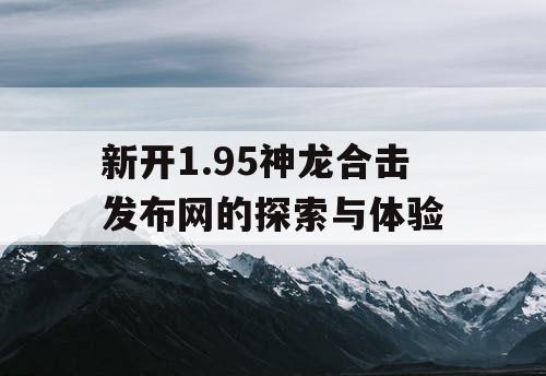 新开1.95神龙合击发布网的探索与体验