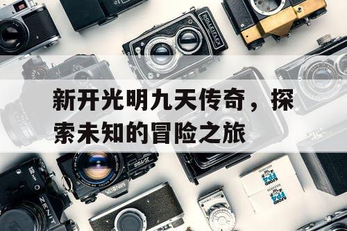 新开光明九天传奇，探索未知的冒险之旅