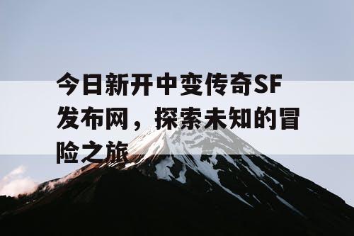 今日新开中变传奇SF发布网，探索未知的冒险之旅