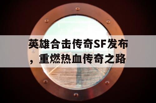 英雄合击传奇SF发布，重燃热血传奇之路