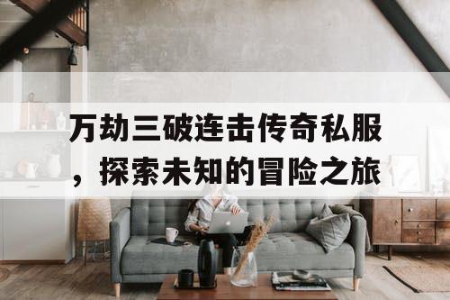 万劫三破连击传奇私服，探索未知的冒险之旅