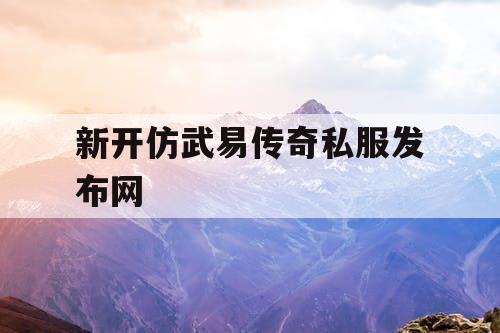新开仿武易传奇私服发布网