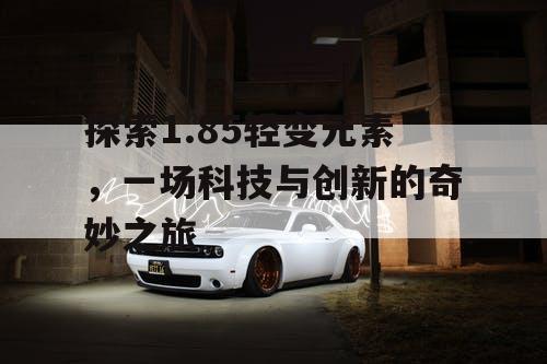 探索1.85轻变元素，一场科技与创新的奇妙之旅