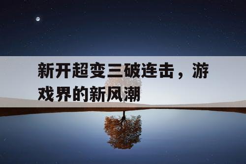 新开超变三破连击，游戏界的新风潮