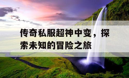 传奇私服超神中变，探索未知的冒险之旅
