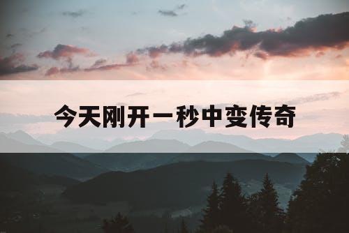 今天刚开一秒中变传奇