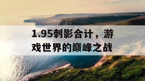 1.95刺影合计，游戏世界的巅峰之战