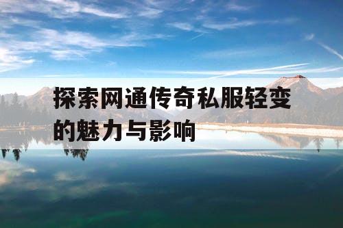 探索网通传奇私服轻变的魅力与影响