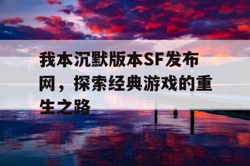 我本沉默版本SF发布网，探索经典游戏的重生之路