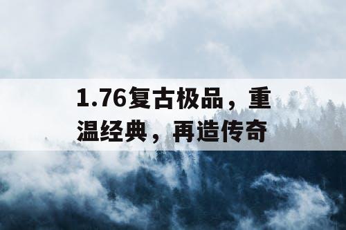 1.76复古极品，重温经典，再造传奇