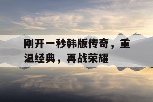 刚开一秒韩版传奇，重温经典，再战荣耀