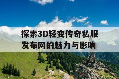 探索3D轻变传奇私服发布网的魅力与影响